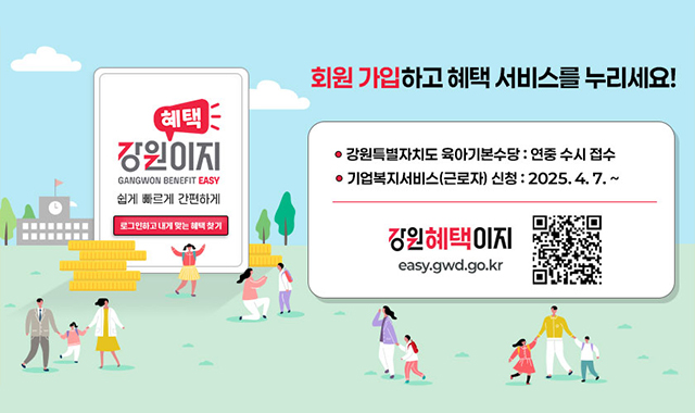 강원혜택이지
회원 가입하고 혜택 서비스를 누리세요!
강원특별자치도 육아기본수당 : 연중 수시 접수
기업복지서비스(근로자) 신청 : 2025.4.7.~
강원혜택이지 easy.gwd.go.kr