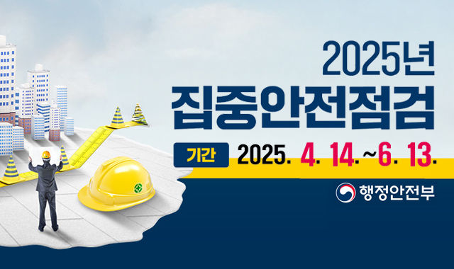 2025년 집중안전점검
기간 : 2025. 4. 14. ~ 6. 13.