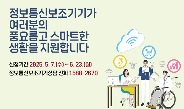 정보통신보조기기가 여러분의 충요로운 스마트한 생활을 지원합니다.
신청기간   2025. 5. 7.(수) ~ 6. 23.(월)
정보통신보조기기상담 전화 1588-2670 