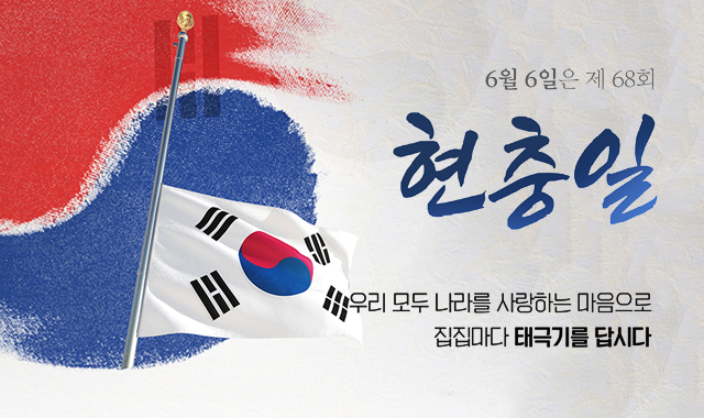 6월 6일은 제 68회 현충일
우리 모두 나라를 사랑하는 마음으로 집집마다 태극기를 답시다